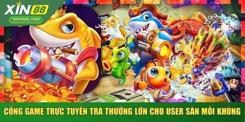Cổng Game trực tuyến trả thưởng lớn cho User săn mồi khủng