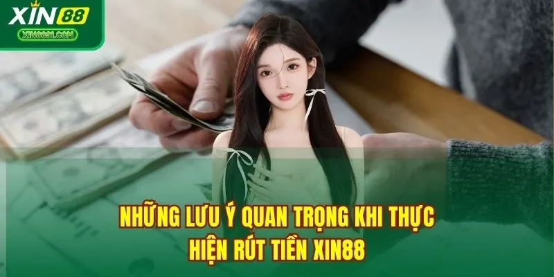 Những lưu ý quan trọng khi thực hiện rút tiền XIN88