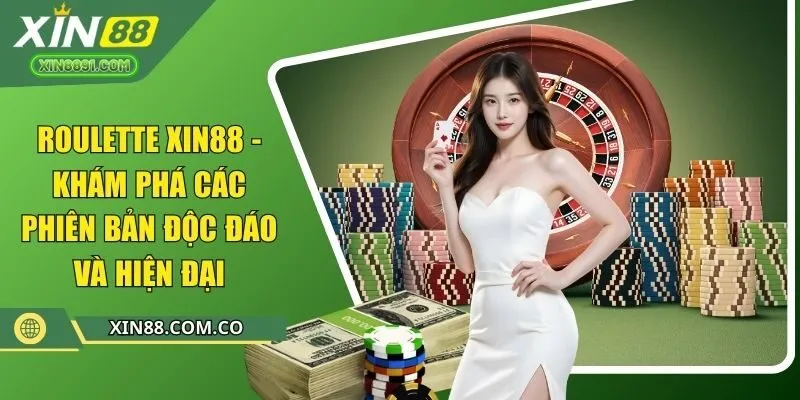roulette xin88 khám phá các phiên bản độc đáo và hiện đại